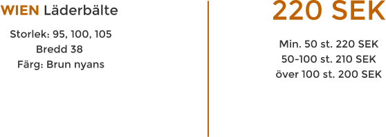 WIEN L�derb�lte  Storlek: 95, 100, 105 Bredd 38  F�rg: Brun nyans  220 SEK Min. 50 st. 220 SEK 50-100 st. 210 SEK �ver 100 st. 200 SEK  BEST�LL